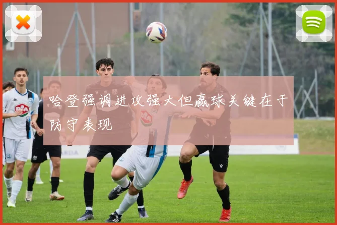 哈登强调进攻强大但赢球关键在于防守表现