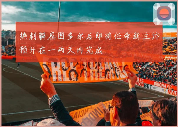 热刺解雇图多尔后即将任命新主帅预计在一两天内完成