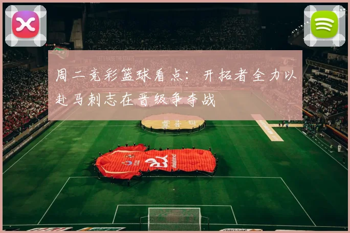周二竞彩篮球看点：开拓者全力以赴马刺志在晋级争夺战